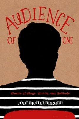 Audience of One: Stories of Stage, Screen, and Solitude by Eichelberger, Jodi