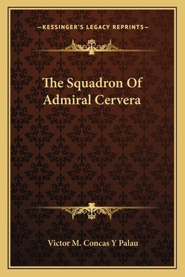 The Squadron Of Admiral Cervera by Concas y. Palau, Victor M.