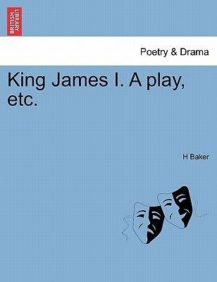 King James I. a Play, Etc. by Baker, H.