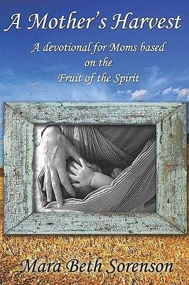 A Mother's Harvest: A Devotional For Moms Based On The Fruit Of The Spirit by Sorenson, Mara Beth