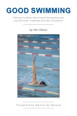 Good Swimming: Pathways to Better Swimming for Recreational and Lap Swimmers, Triathletes and other Competitors by Wilson, Win