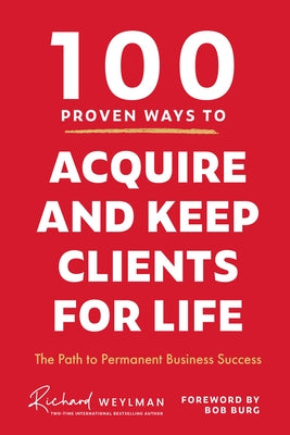 100 Proven Ways to Acquire and Keep Clients for Life: The Path to Permanent Business Success (Client Success, Customer Retention Strategies) by Weylman, C. Richard