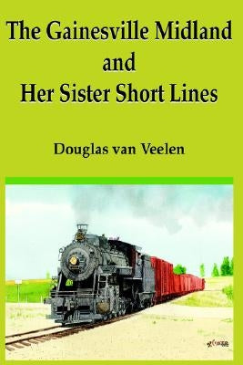 The Gainesville Midland and Her Sister Short Lines by Van Veelen, Douglas