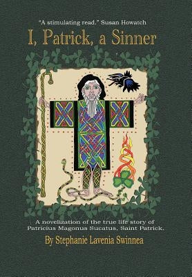''I, Patrick, a Sinner...'': A Novelization of the True Life Story of Patricius Magonus Sucatus by Swinnea, Stephanie Lavenia