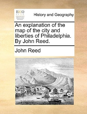 An Explanation of the Map of the City and Liberties of Philadelphia. by John Reed. by Reed, John