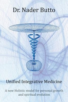 Unified Integrative Medicine: A new Holistic model for personal growth and spiritual evolution by Butto, Nader