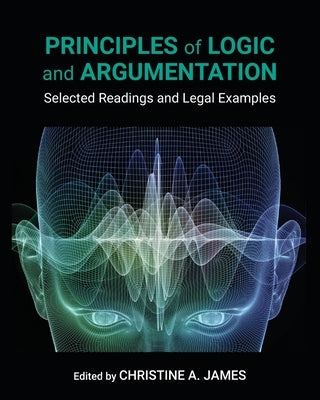 Principles of Logic and Argumentation: Selected Readings and Legal Examples by James, Christine A.