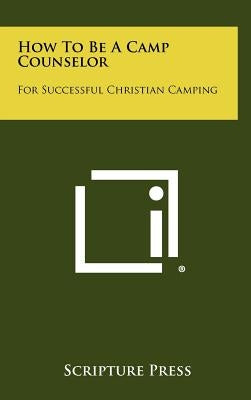 How To Be A Camp Counselor: For Successful Christian Camping by Scripture Press