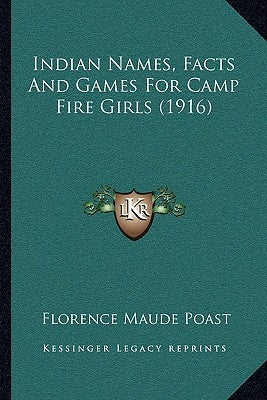 Indian Names, Facts And Games For Camp Fire Girls (1916) by Poast, Florence Maude