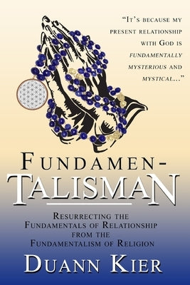 Fundamen-talisman: Resurrecting the Fundamentals of Relationship from the Fundamentalism of Religion by Kier, Duann