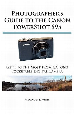 Photographer's Guide to the Canon PowerShot S95: Getting the Most from Canon's Pocketable Digital Camera by White, Alexander S.