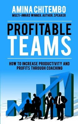 Profitable Teams: How to Increase Productivity and Profits Through Coaching by Chitembo, Amina