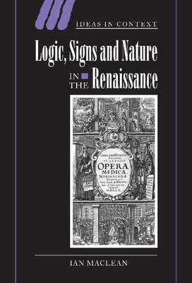 Logic, Signs and Nature in the Renaissance: The Case of Learned Medicine by MacLean, Ian