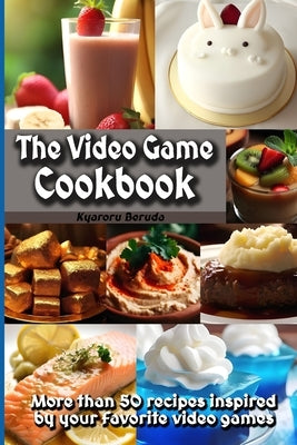 The Video Game Cookbook: More than 50 cooking recipes inspired by your favorite video games! by Beruda, Kyaroru