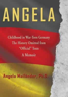 Angela Childhood in War-Torn Germany The History Omitted from "Official" Texts A Memoir by MailÃ¤nder, Angela