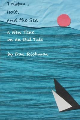 Tristan, Isolt, and the Sea: a New Take on an Old Tale by Richman, Dan