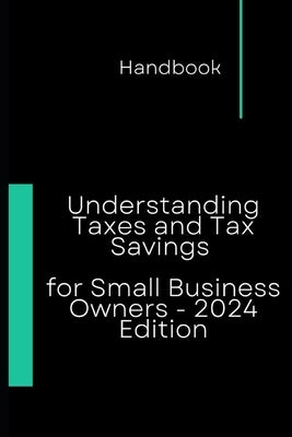 Understanding Taxes and Tax Savings for Small Business Owners - 2024 Edition by Sal, K.