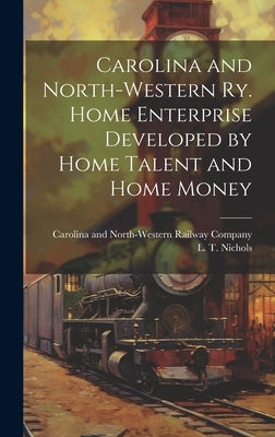 Carolina and North-Western Ry. Home Enterprise Developed by Home Talent and Home Money by Carolina and North-Western Railway Co