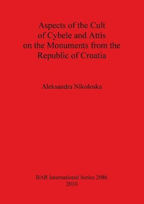 Aspects of the Cult of Cybele and Attis on the Monuments from the Republic of Croatia by Nikoloska, Aleksandra