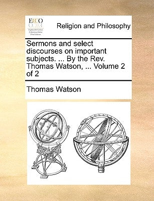 Sermons and select discourses on important subjects. ... By the Rev. Thomas Watson, ... Volume 2 of 2 by Watson, Thomas