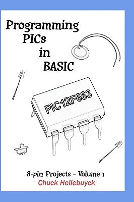 Programming PICs in BASIC: 8-Pin Projects - Volume 1 by Hellebuyck, Chuck