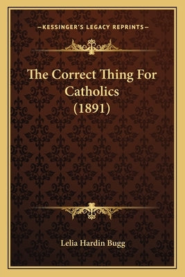 The Correct Thing For Catholics (1891) by Bugg, Lelia Hardin