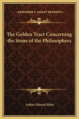 The Golden Tract Concerning the Stone of the Philosophers by Waite, Arthur Edward