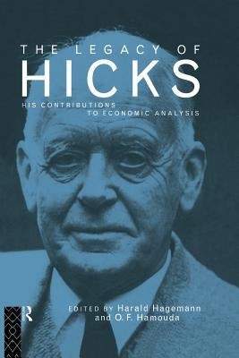The Legacy of Sir John Hicks: His Contributions to Economic Analysis by Hagemann, Harald