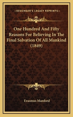 One Hundred And Fifty Reasons For Believing In The Final Salvation Of All Mankind (1849) by Manford, Erasmus