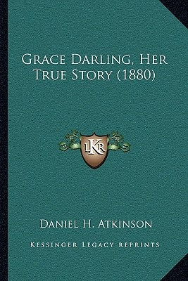 Grace Darling, Her True Story (1880) by Atkinson, Daniel H.