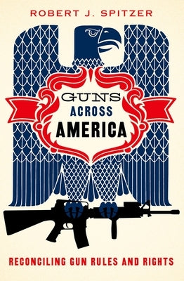 Guns Across America: Reconciling Gun Rules and Rights by Spitzer, Robert
