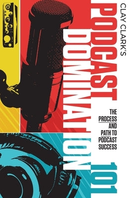 Podcast Domination 101: The Process and Path to Podcast Success by Clark, Clay