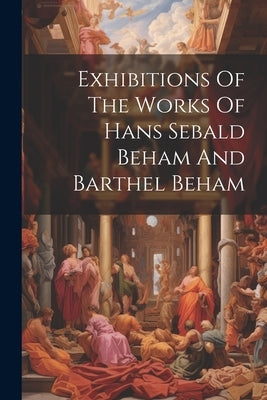 Exhibitions Of The Works Of Hans Sebald Beham And Barthel Beham by Anonymous