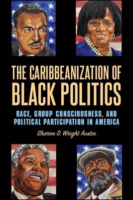 The Caribbeanization of Black Politics: Race, Group Consciousness, and Political Participation in America by Wright Austin, Sharon D.