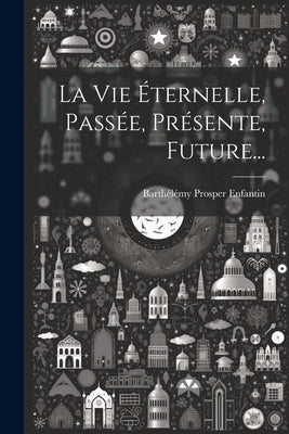 La Vie Éternelle, Passée, Présente, Future... by Enfantin, BarthÃ©lÃ©my Prosper