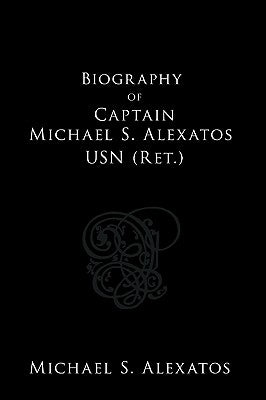 Biography of Captain Michael S. Alexatos USN (Ret.) by Alexatos, Michael S.