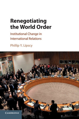 Renegotiating the World Order by Lipscy, Phillip Y.