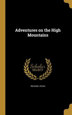 Adventures on the High Mountains by Stead, Richard