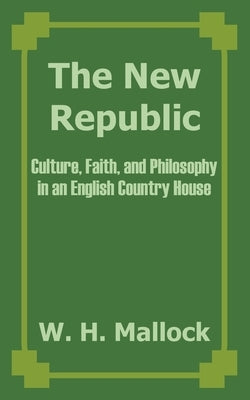 The New Republic: Culture, Faith, and Philosophy in an English Country House by Mallock, W. H.