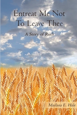 Entreat Me Not To Leave Thee by Hale, Marlana