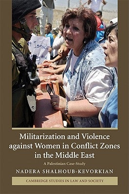 Militarization and Violence against Women in Conflict Zones in the Middle East by Shalhoub-Kevorkian, Nadera