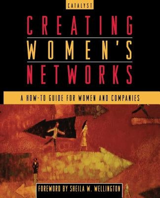 Creating Women's Networks: A How-To Guide for Women and Companies by Catalyst