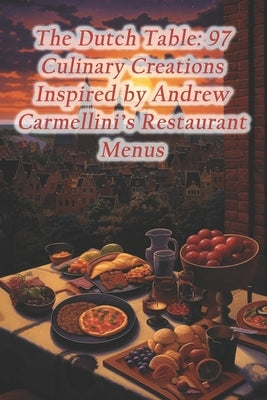 The Dutch Table: 97 Culinary Creations Inspired by Andrew Carmellini's Restaurant Menus by Fried, Haitian Griot Deep