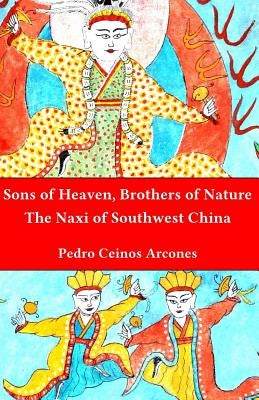 Sons of Heaven, brothers of Nature: The Naxi of Southwest China by Ceinos Arcones, Pedro