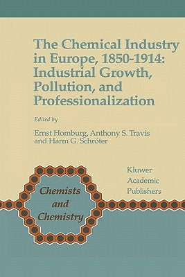 The Chemical Industry in Europe, 1850-1914: Industrial Growth, Pollution, and Professionalization by Homburg, Ernst