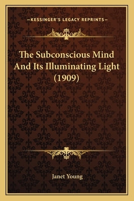 The Subconscious Mind And Its Illuminating Light (1909) by Young, Janet