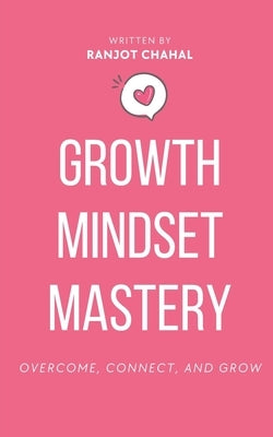 Growth Mindset Mastery: Overcome, Connect, and Grow by Chahal, Ranjot Singh