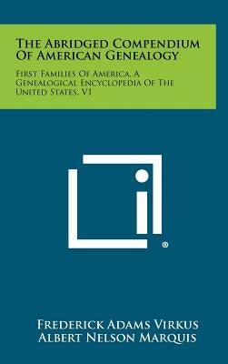 The Abridged Compendium of American Genealogy: First Families of America, a Genealogical Encyclopedia of the United States, V1 by Virkus, Frederick Adams