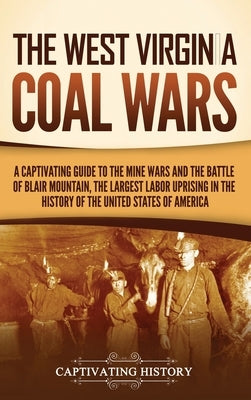 The West Virginia Coal Wars: A Captivating Guide to the Mine Wars and the Battle of Blair Mountain, the Largest Labor Uprising in the History of th by History, Captivating