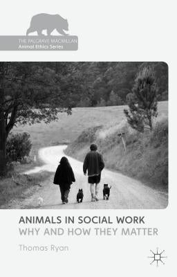 Animals in Social Work: Why and How They Matter by Ryan, T.